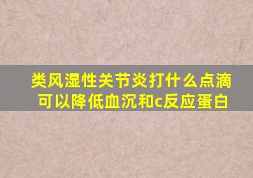 类风湿性关节炎打什么点滴可以降低血沉和c反应蛋白