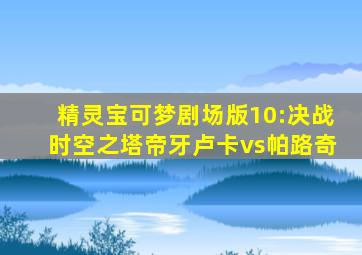 精灵宝可梦剧场版10:决战时空之塔帝牙卢卡vs帕路奇