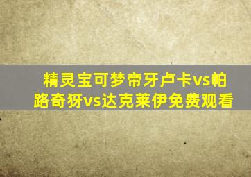 精灵宝可梦帝牙卢卡vs帕路奇犽vs达克莱伊免费观看