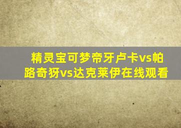 精灵宝可梦帝牙卢卡vs帕路奇犽vs达克莱伊在线观看