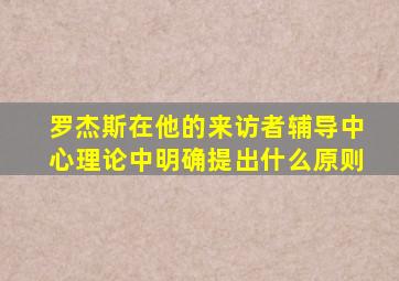 罗杰斯在他的来访者辅导中心理论中明确提出什么原则