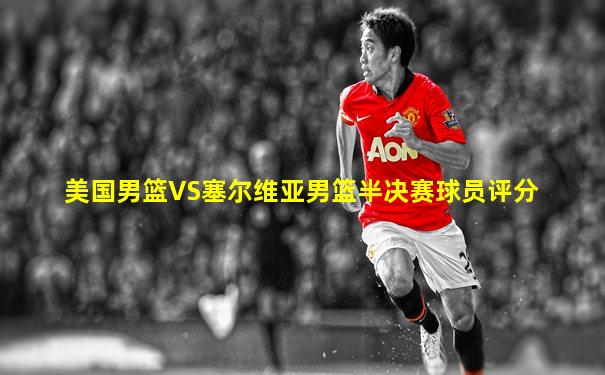 美国男篮VS塞尔维亚男篮半决赛球员评分