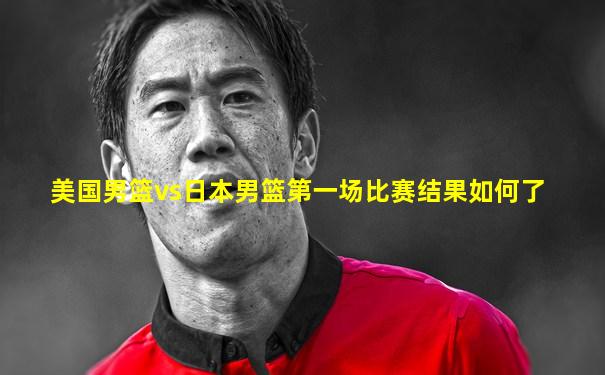 美国男篮vs日本男篮第一场比赛结果如何了