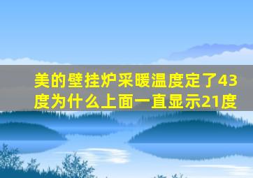 美的壁挂炉采暖温度定了43度为什么上面一直显示21度