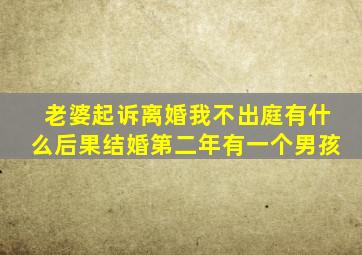 老婆起诉离婚我不出庭有什么后果结婚第二年有一个男孩