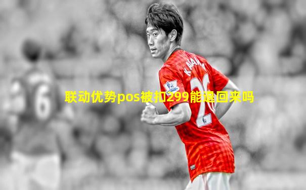联动优势pos被扣299能退回来吗