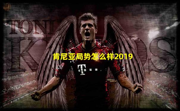 肯尼亚局势怎么样2019