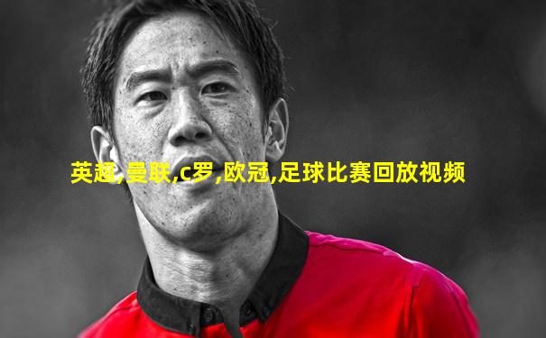 英超,曼联,c罗,欧冠,足球比赛回放视频