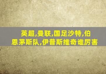 英超,曼联,国足沙特,伯恩茅斯队,伊普斯维奇谁厉害