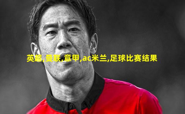 英超,曼联,意甲,ac米兰,足球比赛结果