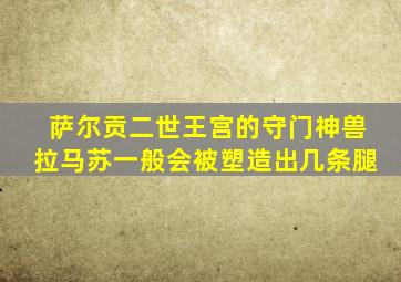 萨尔贡二世王宫的守门神兽拉马苏一般会被塑造出几条腿