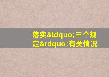 落实“三个规定”有关情况