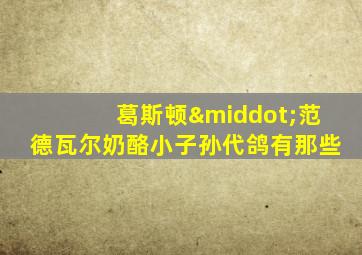 葛斯顿·范德瓦尔奶酪小子孙代鸽有那些