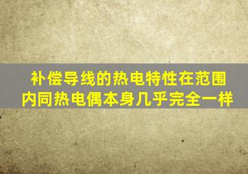 补偿导线的热电特性在范围内同热电偶本身几乎完全一样