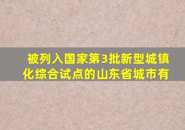 被列入国家第3批新型城镇化综合试点的山东省城市有