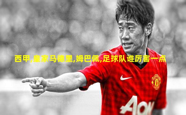 西甲,皇家马德里,姆巴佩,足球队谁厉害一点