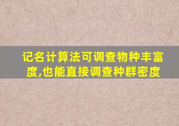 记名计算法可调查物种丰富度,也能直接调查种群密度