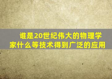 谁是20世纪伟大的物理学家什么等技术得到广泛的应用
