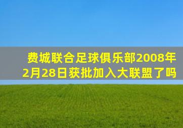 费城联合足球俱乐部2008年2月28日获批加入大联盟了吗