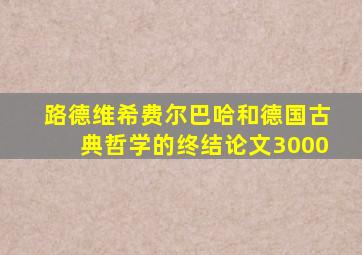 路德维希费尔巴哈和德国古典哲学的终结论文3000