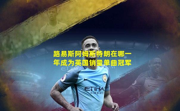 路易斯阿姆斯特朗在哪一年成为英国销量单曲冠军