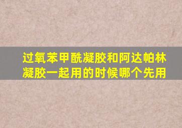 过氧苯甲酰凝胶和阿达帕林凝胶一起用的时候哪个先用
