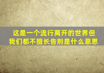 这是一个流行离开的世界但我们都不擅长告别是什么意思