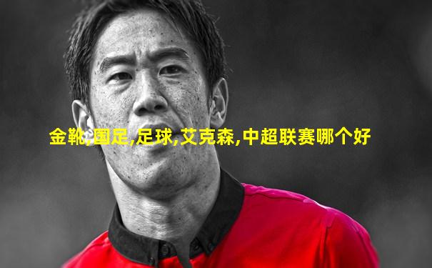 金靴,国足,足球,艾克森,中超联赛哪个好