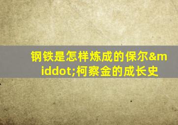 钢铁是怎样炼成的保尔·柯察金的成长史