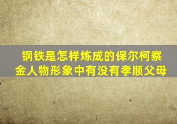 钢铁是怎样炼成的保尔柯察金人物形象中有没有孝顺父母