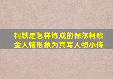 钢铁是怎样炼成的保尔柯察金人物形象为其写人物小传