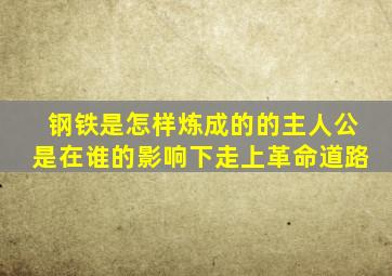钢铁是怎样炼成的的主人公是在谁的影响下走上革命道路
