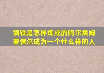 钢铁是怎样炼成的阿尔焦姆要保尔成为一个什么样的人