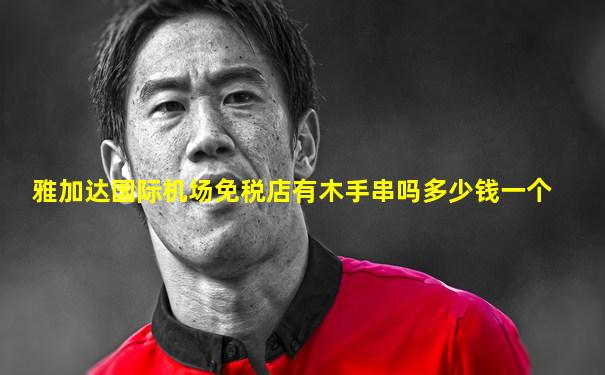 雅加达国际机场免税店有木手串吗多少钱一个