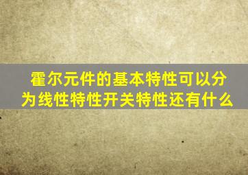 霍尔元件的基本特性可以分为线性特性开关特性还有什么