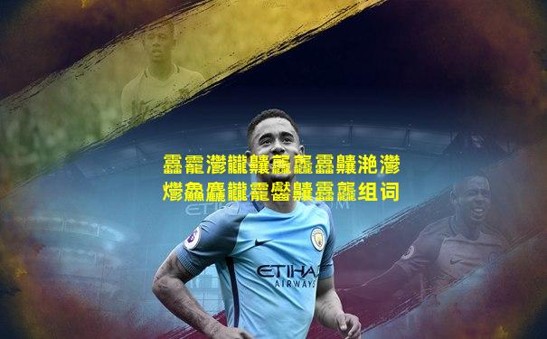 靐龗灪龖齉龘龘靐齉滟灪爩鱻麤龖龗齾齉靐龘组词