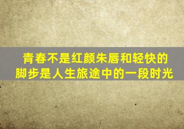 青春不是红颜朱唇和轻快的脚步是人生旅途中的一段时光