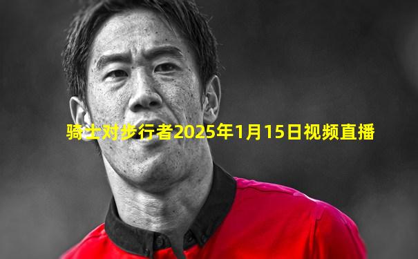 骑士对步行者2025年1月15日视频直播