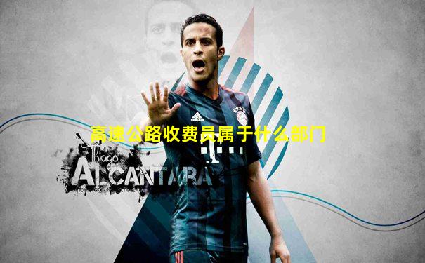 高速公路收费员属于什么部门