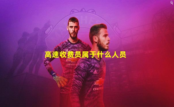 高速收费员属于什么人员