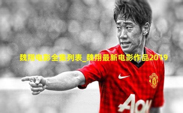 魏翔电影全集列表_魏翔最新电影作品2019
