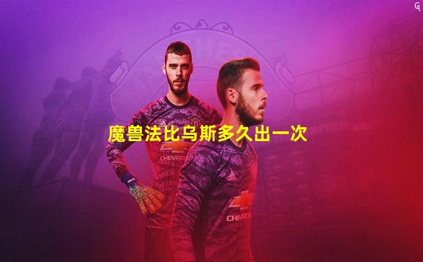 魔兽法比乌斯多久出一次