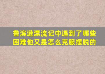 鲁滨逊漂流记中遇到了哪些困难他又是怎么克服摆脱的
