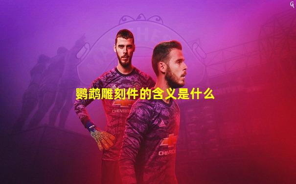 鹦鹉雕刻件的含义是什么