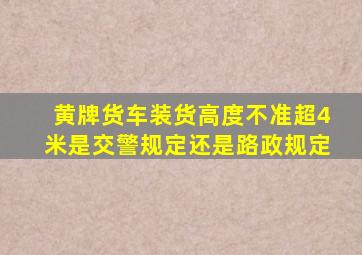 黄牌货车装货高度不准超4米是交警规定还是路政规定